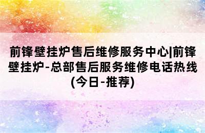 前锋壁挂炉售后维修服务中心|前锋壁挂炉-总部售后服务维修电话热线(今日-推荐)